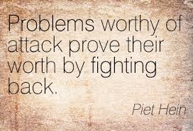 Problems worthy of attack are worth fighting back